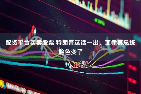 配资平台买卖股票 特朗普这话一出，菲律宾总统脸色变了