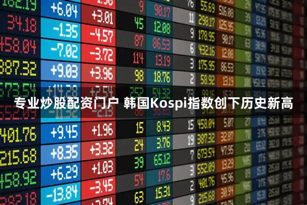 专业炒股配资门户 韩国Kospi指数创下历史新高