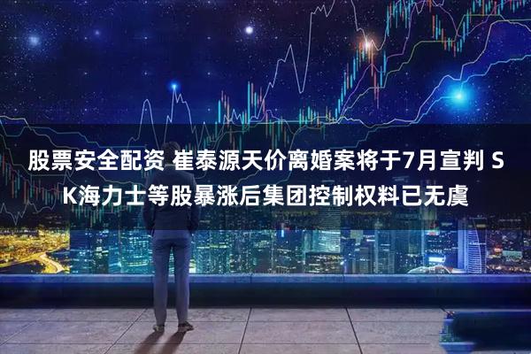 股票安全配资 崔泰源天价离婚案将于7月宣判 SK海力士等股暴涨后集团控制权料已无虞